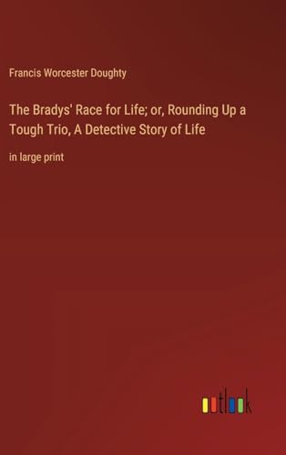 The Bradys' Race for Life; or, Rounding Up a Tough Trio, A Detective Story of Life: in large print