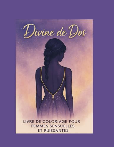 Divine de Dos ? Livre de coloriage pour femmes sensuelles et puissantes: 35 illustrations de femmes vues de dos a colorier, pour