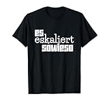 Es eskaliert sowieso Es eskaliert eh
