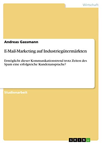 E-Mail-Marketing auf Industriegütermärkten: Ermöglicht dieser Kommunikationstrend trotz Zeiten des Spam eine...