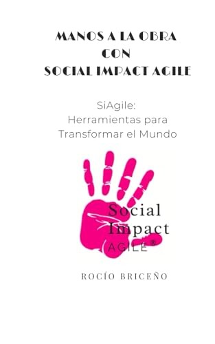 Manos a la Obra con Social Impact Agile: SiAgile Herramientas para Transformar el Mundo
