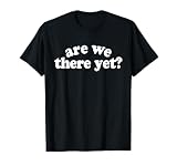 Are We There Yet? T-Shirt
