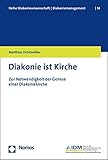 Diakonie ist Kirche: Zur Notwendigkeit der Genese einer Diakoniekirche (Reihe Diakoniewissenschaft │ Diakoniemanagement)