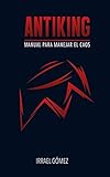 Antiking: Manual para manejar el caos (Spanish Edition)