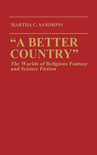 "A Better Country": The Worlds of Religious Fantasy and Science Fiction: The Worlds of Religious Fantasy and Science Fiction (Contributions to the Study ... in American Studies, Book 32)