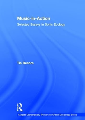 Music-in-Action: Selected Essays in Sonic Ecology (Ashgate Contemporary Thinkers on Critical Musicology Series)
