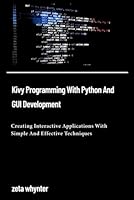 Kivy Programming With Python And GUI Development: Creating Interactive Applications With Simple And Effective Techniques (Tech Elevate: Expert Insights) B0F61WWYXF Book Cover