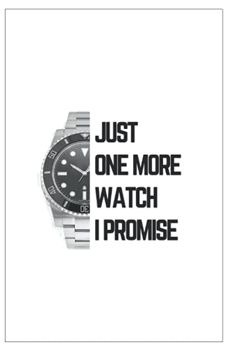Just One More Watch I Promise: Funny Notebook for Watchlover/Watch Collector/Watch Freak. Perfect for Watch Geeks!