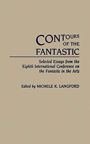 Contours of the Fantastic: Selected Essays from the Eighth International Conference on the Fantastic in the Arts (Contributions to the Study of Science Fiction and Fantasy Book 41)