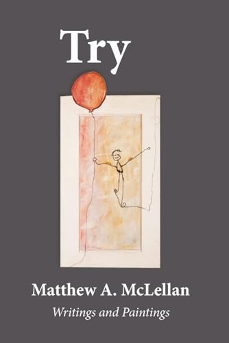 Try: Writings and Paintings by Matthew A McLellan
