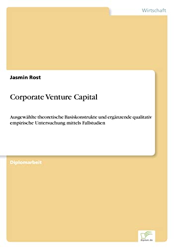 Corporate Venture Capital: Ausgew?hlte theoretische Basiskonstrukte und erg?nzende qualitativ empirische Untersuchung mittels Fallstudien (German Edition)