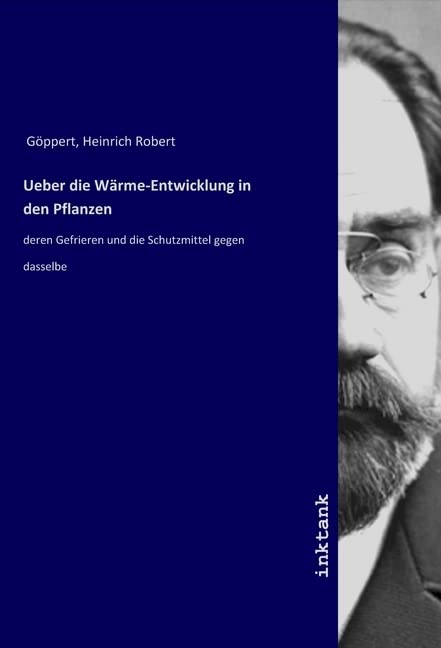 Ueber die Wärme-Entwicklung in den Pflanzen: deren Gefrieren und die Schutzmittel gegen dasselbe