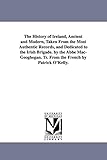 The History of Ireland, Ancient and Modern, Taken From the Most Authentic Records, and Dedicated to the Irish Brigade. by the Abbé Mac-Geoghegan. Tr. From the French by Patrick O'Kelly.