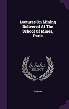 Lectures On Mining Delivered At The School Of Mines, Paris ......