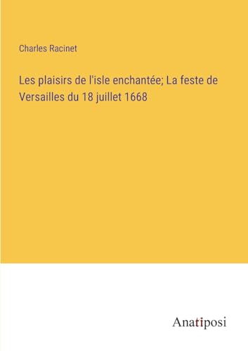 Les plaisirs de l'isle enchantée; La feste de Versailles du 18 juillet 1668 (French Edition)