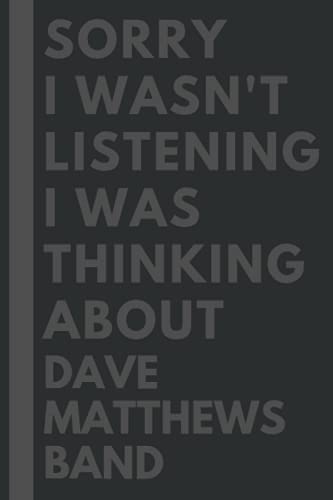 Sorry I wasn't listening I was thinking about Dave Matthews Band: Lined Journal Notebook Birthday Gift for Dave Matthews Band Lovers: (Composition Book Journal) (6x 9 inches)