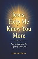 Jesus, Help Me Know You More: How to Experience the Depths of God's Love B0F3SVGPYH Book Cover