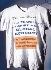 The Travels of a T-Shirt in the Global Economy An Economist Examines the Markets, Power, and Politics of World Trade