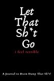 Let That Sh*t Go: i feel terrible | A Journal to Brain Dump That Sh*t! | 100 Pages | 6 x 9 inches | Matte Cover
