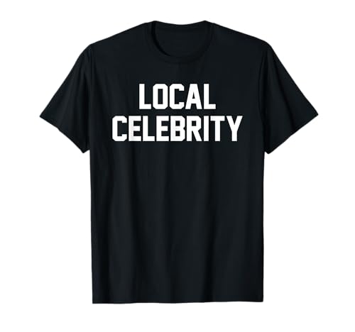 Local Celebrity T Shirt T-Shirt