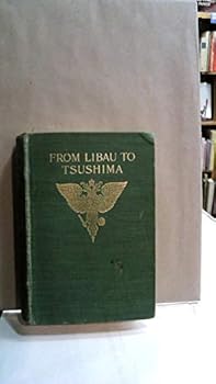 From Libau to Tsushima : a narrative of the voyage of Admiral Rojdestvenskys fleet to eastern seas, including a detailed account of the Dogger Bank incident / by the late Eugene S. Politovsky ... tran