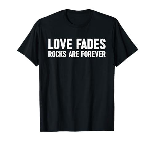 Love Fades Rocks are Forever Funny Geology Climber T-Shirt