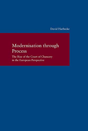Modernisation through Process: The Rise of the Court of Chancery in the European Perspective (Studie Modernisation through Process: The Rise of the Court of Chancery in the European Perspective (Studie