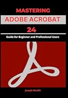 MASTERING ADOBE ACROBAT 24: Guide for Beginner and professional Users (EVERYTHING ADOBE ACROBAT PRO DC 2024) B0D96P37F7 Book Cover