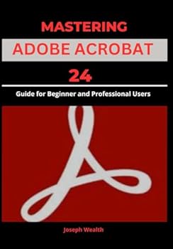 Paperback MASTERING ADOBE ACROBAT 24: Guide for Beginner and professional Users (EVERYTHING ADOBE ACROBAT PRO DC 2024) Book