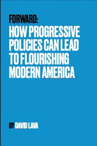 FORWARD: HOW PROGRESSIVE POLICIES CAN LEAD TO THE FLOURISHING OF MODERN AMERICA