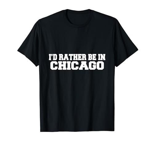 I'd Rather Be In Chicago Illinois IL USA Fun Travel Ubicación Camiseta