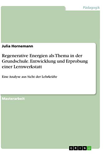 Regenerative Energien als Thema in der Grundschule. Entwicklung und Erprobung einer Lernwerkstatt: Eine Analyse aus Sicht der Lehrkräfte (German Edition)