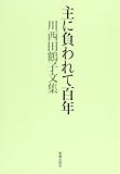 主に負われて百年 川西田鶴子文集