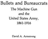 Bullets and Bureaucrats: The Machine Gun and the United States Army, 1861-1916 (Contributions in Medical History,) 1st edition by Armstrong, David A., Luvaas, Jay (1982) Hardcover