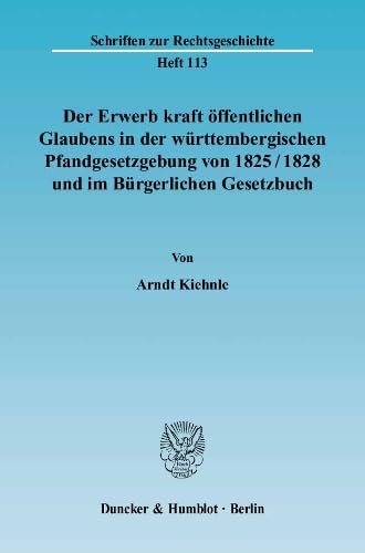 Der Erwerb kraft öffentlichen Glaubens in der württembergischen Pfandgesetzgebung von 1825-1828 und im Bürgerlichen Gesetzbuch.: Dissertationsschrift (Schriften zur Rechtsgeschichte, Band 113)