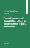  Paródia ao primeiro canto dos Lusíadas de Camões por quatro estudantes de Évora… (Portuguese Edition)