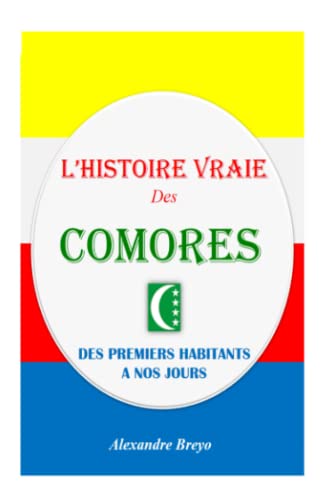 L’histoire Vraie des Comores: Des Premiers Habitants à nos Jours