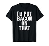 Bacon T-shirt I'd Put Bacon On That Tee Funny Bacon Gifts T-Shirt