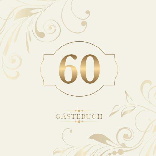 60 Gästebuch: Zur Feier des 60. Geburtstags | Als liebevolle Geschenkidee von Freunden und Verwandten | Dem Geburtstagskind die liebsten Glückwünsche | Für 60 Einträge | Gold auf Elfenbein