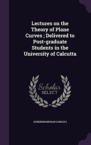 Lectures on the Theory of Plane Curves; Delivered to Post-graduate Students in the University of Calcutta