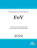  Fahrerlaubnis-Verordnung: FeV  Verordnung über die Zulassung von Personen zum Straßenverkehr  Fahrerlaubnisrecht