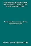 The Catholic Formulary in Accordance with the Code of Canon Law: Volume 2A: Sacraments and Parish Administration Acts