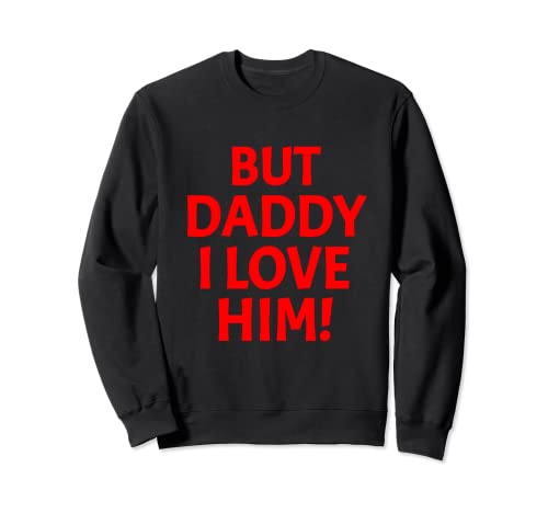 But Daddy I Love Him Funny Sarcástico Humor Fiesta Sudadera