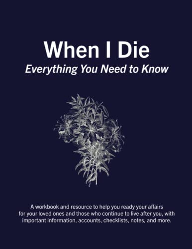 When I Die | Planner and Organizer for Accounts and Assets | Fill in the blank, instructions for estate planning, probate: Everything You Need to Know If I Die When I Die | Planner and Organizer for Accounts and Assets | Fill in the blank, instructions for estate planning, probate: Everything You Need to Know If I Die