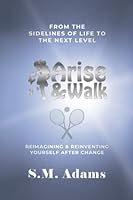 Arise and Walk from the Sidelines of Life to the Next Level : Reimaging and Reinventing Your Life after Change 0998962570 Book Cover
