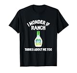 I Wonder If Ranch Thinks About Me Too Funny Ranch Dressing T-Shirt