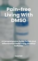 Pain-free Living With DMSO: A Comprehensive Guide To Pain And Inflammation Relief Using Dimethyl Sulfoxide B0BXNDT88D Book Cover
