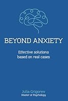 Beyond Anxiety. Effective solutions based on real cases: Step by step exercises for anxiety B0F633ZDM2 Book Cover