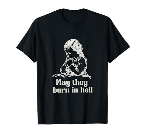 May They Burn In Hell Unhinged Lustiges Meme mit dunklem Humor, witzig T-Shirt