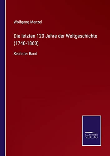 Die letzten 120 Jahre der Weltgeschichte (1740-1860): Sechster Band (German Edition)